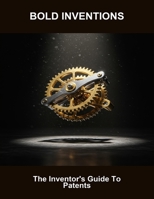 Bold Inventions: The Inventor'S Guide To Patents B0FMFY9RRL Book Cover