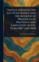 Travels Through the South of France and the Interior of Provinces of Provence and Languedoc in the Years 1807 and 1808 102312534X Book Cover