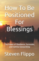 How To Be Positioned For Blessings: The Power of Obedience, Surrender, and Faithful Stewardship B0H7K4P299 Book Cover