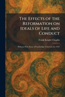 The Effects of the Reformation on Ideals of Life and Conduct: Hulsean Prize Essay of Cambridge University for 1925 1025625668 Book Cover