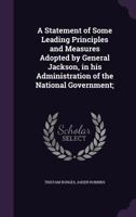 A Statement of Some Leading Principles and Measures Adopted by General Jackson, in His Administration of the National Government; 1175807990 Book Cover