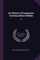 An History of Fungusses, Growing about Halifax: 3-4 1378975545 Book Cover