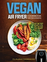 Vegan Air Fryer Cookbook for Beginners: Easy and Tasty Recipes to Fry, Grill and Bake your Favorite Dish 180232304X Book Cover