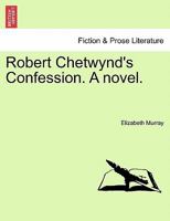 Robert Chetwynd's Confession. A novel. 1241387842 Book Cover