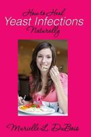 How to Heal Yeast Infections Naturally: A Holistic Approach to Curing Candida Overgrowth 1479357537 Book Cover