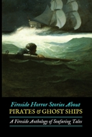 Fireside Horror Stories about Pirates & Ghost Ships: An Anthology of Seafaring Tales 1983686662 Book Cover