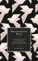 Deconstructing Peace: The Contested Politics of Post-Conflict Northern Ireland and Bosnia and Herzegovina 1538153343 Book Cover