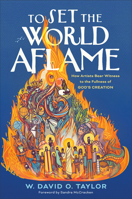To Set the World Aflame: How Artists Bear Witness to the Fullness of God's Creation 1587436809 Book Cover