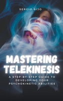 Mastering Telekinesis: A Step-by-Step Guide to Developing Your Psychokinetic Abilities B0C38F1YMX Book Cover