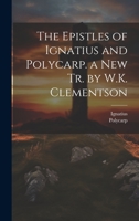 The Epistles of Ignatius and Polycarp. a New Tr. by W.K. Clementson 1021224863 Book Cover
