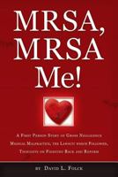 Mrsa, Mrsa Me!: A First Person Story of Gross Negligence Medical Malpractice, the Lawsuit Which Followed, Thoughts on Fighting Back and Reform 1484870298 Book Cover