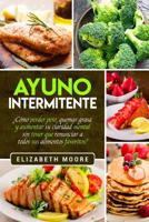 Ayuno Intermitente : ?C?mo Perder Peso, Quemar Grasa y Aumentar Su Claridad Mental Sin Tener Que Renunciar a Todos Sus Alimentos Favoritos? 1096093154 Book Cover
