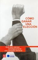 Como Ganar Una Eleccion. Guia Para Planear Estrategicamente Una Campana Electoral 9681679776 Book Cover
