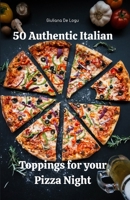 50 Authentic Italian Toppings for your Pizza Night: Quick and Easy Homemade Recipes Inspired by Italy’s Pizza Tradition B0FQB9KGXT Book Cover