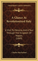 A Glance at Revolutionized Italy: a visit to Messina, and a tour through the Kingdom of Naples, the States of the Church, Tuscany, Genoa, Piedmont ... in the summer of 1848. 1378578627 Book Cover