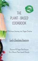 The Plant-based Cookbook - A Delicious Journey into Vegan Cuisine: Discover 45 Vegan Diet Recipes for a Vibrant Plant-based Lifestyle B0CC7N9DDZ Book Cover