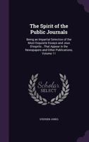 The Spirit of the Public Journals: Being an Impartial Selection of the Most Exquisite Essays and Jeux D'Esprits...That Appear in the Newspapers and Other Publications, Volume 11 1358570868 Book Cover