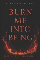 Burn Me Into Being: The Raven and The Phoenix, Part One (Books of the Syndian Veil: The Raven and the Phoenix) B0GH78NS2T Book Cover