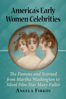 America's Early Women Celebrities: The Famous and Scorned from Martha Washington to Silent Film Star Mary Fuller 147668023X Book Cover