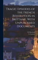 Tragic Episodes of the French Revolution in Brittany, With Unpublished Documents 1018076980 Book Cover