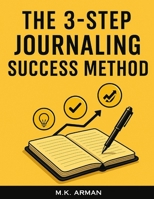 The 3-Step Journaling Success Method: A Proven Daily System for Busy People to Gain Clarity, Boost Productivity and Focus, Reduce Anxiety, and Achieve ... 10 Minutes a Day (Journal Writing Series) B0FKMXSGPW Book Cover