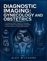 DIAGNOSTIC IMAGING: GYNECOLOGY AND OBSTETRICS TEXTBOOK: A ProfessionaL Textbook for Gynecologic, Obstetric, Maternal-Fetal, Radiologic, Sonographic, Nursing, Midwifery, and Allied Health Education B0HG5RFHY3 Book Cover