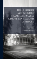 Delle lodi di Monsignore Francesco Maria Ginori, giÃ vescovo di Fiesole (Italian Edition) 1024195856 Book Cover