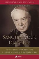 Sanctify Your Daily Life: How to Transform Work Into a Source of Strength, Holiness, and Joy 1682780643 Book Cover