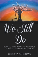 We Still Do: How to Have a Loving Marriage Long After the Honeymoon 0578906651 Book Cover