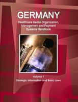 Germany Healthcare Sector Organization, Management and Payment Systems Handbook Volume 1 Strategic Information and Basic Laws 1433085852 Book Cover