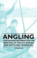 Angling - Containing Information on Varieties of Fish, Fly Making and Baits Used in Angling 1446535878 Book Cover
