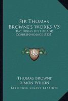 Sir Thomas Browne's Works V3: Including His Life And Correspondence 1104305577 Book Cover