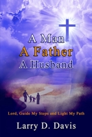 A Man, A Father, A Husband: Lord, Guide My Steps and Light My Path B0C9SPF1JS Book Cover