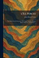 L'Ã le Percee: The Finial of the St. Lawrence; Or, GaspÃ(c) Flaneries: Being a Blend of Reveries and Realities ... 1025806638 Book Cover