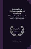 Annotations, Ecclesiastical And Devotional: Intended To Illustrate The Liturgy, And The Xxxix Articles Of The United Church Of England And Ireland 1347993495 Book Cover