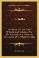 Sabbaths: An Inquiry Into the Origin of Septenary Institutions and the Authority for a Sabbatical Observance of the Modern Sunday 1430466839 Book Cover