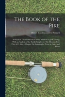 The Book of the Pike: A Practical Treatise On the Various Methods of Jack Fishing; With an Analysis of the Tackle Employed--The History of the Fish, & ... On Spinning for Trout in Lakes and Rivers 1140018280 Book Cover
