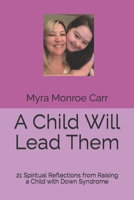 A Child Will Lead Them: 21 Spiritual Reflections from Raising a Child with Down Syndrome B09JXZTJB2 Book Cover