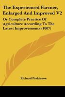 The Experienced Farmer, Enlarged And Improved V2: Or Complete Practice Of Agriculture According To The Latest Improvements 1167242718 Book Cover