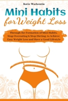 Mini Habits for Weight Loss: Through the Formation of Mini Habits, Stop Overeating & Stop Dieting, to Achieve Easy Weight Loss and Have a Good Lifestyle 1953732305 Book Cover