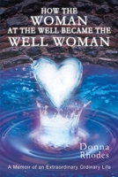 How the Woman at the Well Became the Well Woman: A Memoir of an Extraordinary Ordinary Life 069272737X Book Cover
