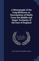 A Monograph of the Crag Mollusca; Or, Descriptions of Shells From the Middle and Upper Tertiaries of the East of England 1340080044 Book Cover