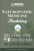 Naturopathic Medicine Marketing: Become the #1 Go-To ND in Your Area B0CWCR5GWT Book Cover