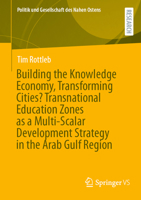 Building the Knowledge Economy, Transforming Cities? Transnational Education Zones as a Multi-Scalar Development Strategy in the Arab Gulf Region (Politik und Gesellschaft des Nahen Ostens) 3658463511 Book Cover