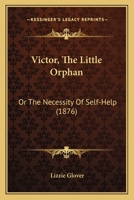 Victor, the Little Orphan, Or, the Necessity of Self-Help 1104521938 Book Cover