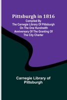 Pittsburgh in 1816; Compiled by the Carnegie Library of Pittsburgh on the One Hundredth Anniversary of the Granting of the City Charter 9357914919 Book Cover