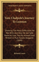 Tom Cladpole's Journey to Lunnun, Shewing the Many Difficulties He Met With, and How He Got Safe Home at Last; Told by Himself, and Written in Pure Sussex Doggerel 1178017222 Book Cover