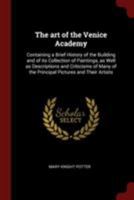 The art of the Venice Academy: Containing a Brief History of the Building and of its Collection of Paintings, as Well as Descriptions and Criticisms of Many of the Principal Pictures and Their Artists 1017190984 Book Cover