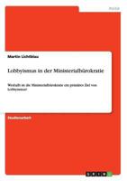 Lobbyismus in der Ministerialb�rokratie: Weshalb ist die Ministerialb�rokratie ein prim�res Ziel von Lobbyismus? 3668169519 Book Cover