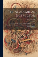 The Academical Instructor: A New Copy-book Containing Alphabets Of Round-text: Round-hand Et Currency: With Several New Specimens Never Before Pu 1021299278 Book Cover